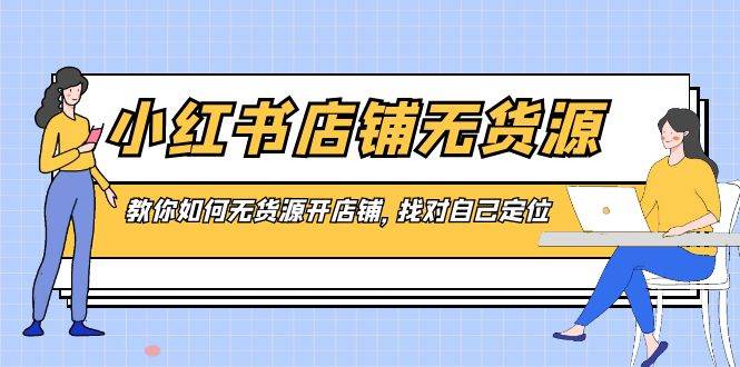 小红书店铺-无货源，教你如何无货源开店铺，找对自己定位-久创网