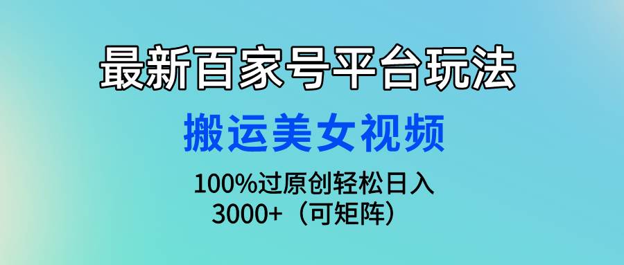 最新百家号平台玩法，搬运美女视频100%过原创大揭秘，轻松日入3000+（可…-久创网