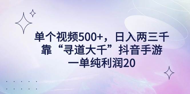 单个视频500+，日入两三千轻轻松松，靠“寻道大千”抖音手游，一单纯利…-久创网