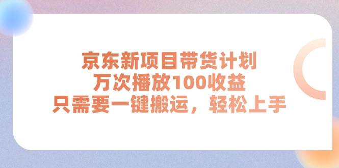 京东新项目带货计划，万次播放100收益，只需要一键搬运，轻松上手-久创网