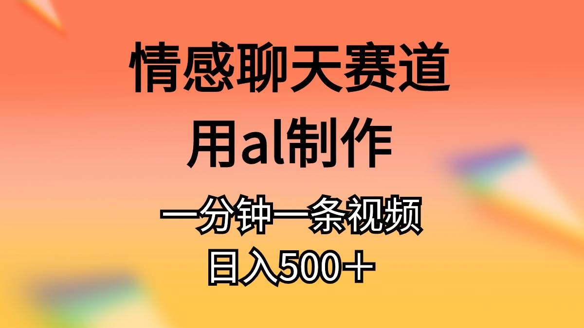 情感聊天赛道用al制作一分钟一条视频日入500＋-久创网