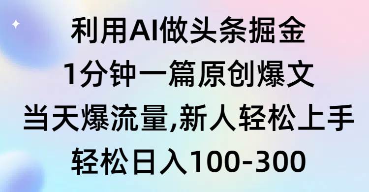 利用AI做头条掘金，1分钟一篇原创爆文，当天爆流量，新人轻松上手-久创网