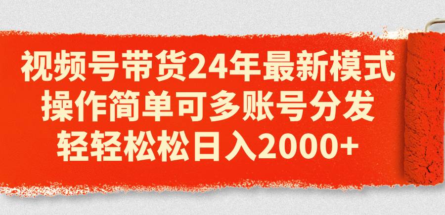 图片[1]-视频号带货24年最新模式，操作简单可多账号分发，轻轻松松日入2000+-久创网