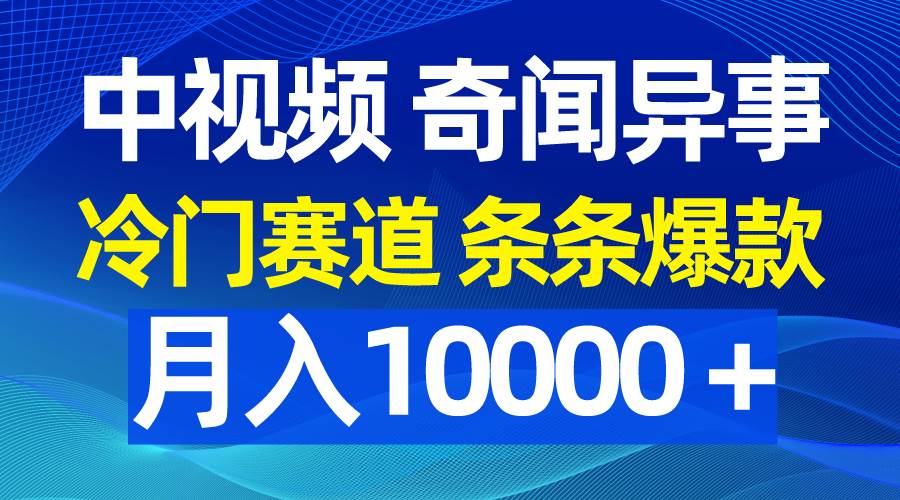 中视频奇闻异事，冷门赛道条条爆款，月入10000＋-久创网