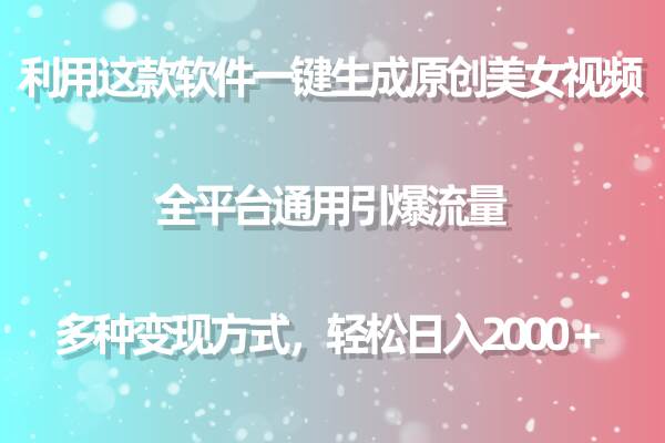 用这款软件一键生成原创美女视频 全平台通用引爆流量 多种变现 日入2000＋-久创网