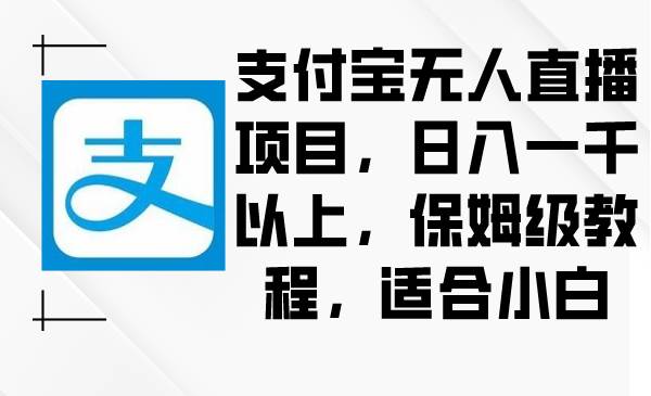 支付宝无人直播项目，日入一千以上，保姆级教程，适合小白-久创网