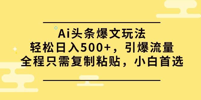 图片[1]-Ai头条爆文玩法，轻松日入500+，引爆流量全程只需复制粘贴，小白首选-久创网