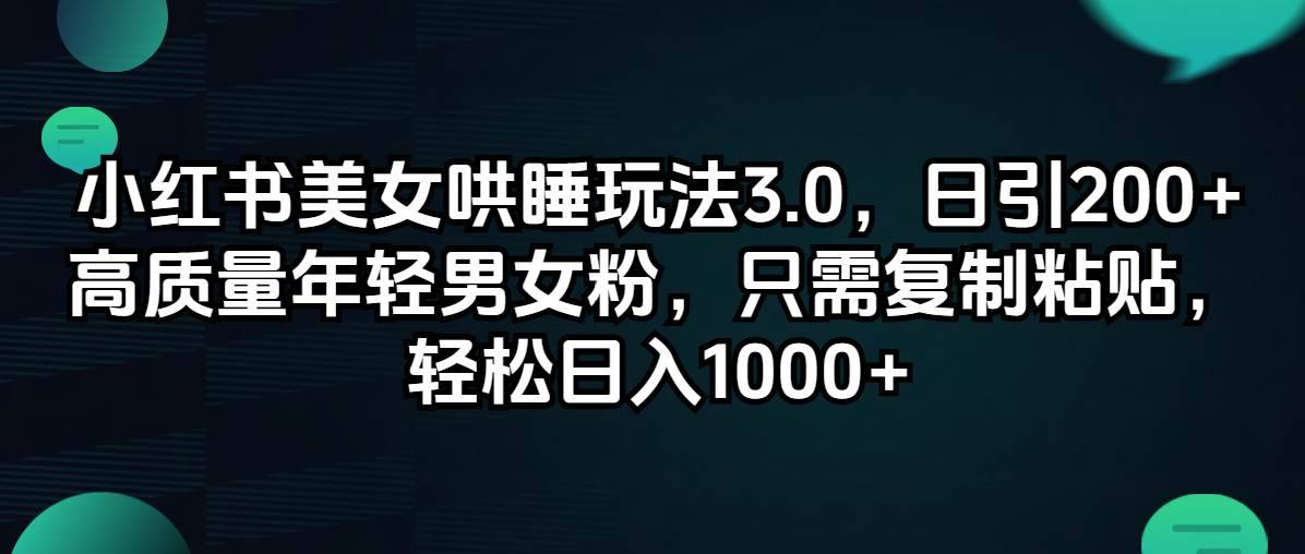 小红书美女哄睡玩法3.0，日引200+高质量年轻男女粉，只需复制粘贴，轻…-久创网