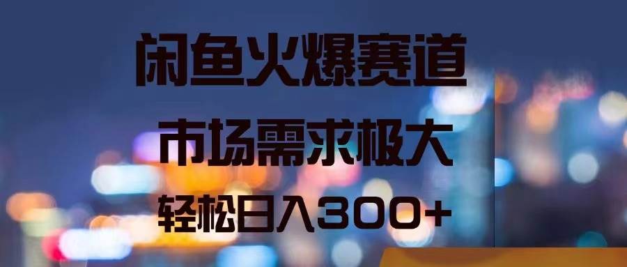 闲鱼火爆赛道，市场需求极大，轻松日入300+-久创网