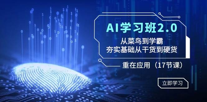 图片[1]-AI学习班2.0：从菜鸟到学霸，夯实基础从干货到硬货，重在应用（17节课）-久创网