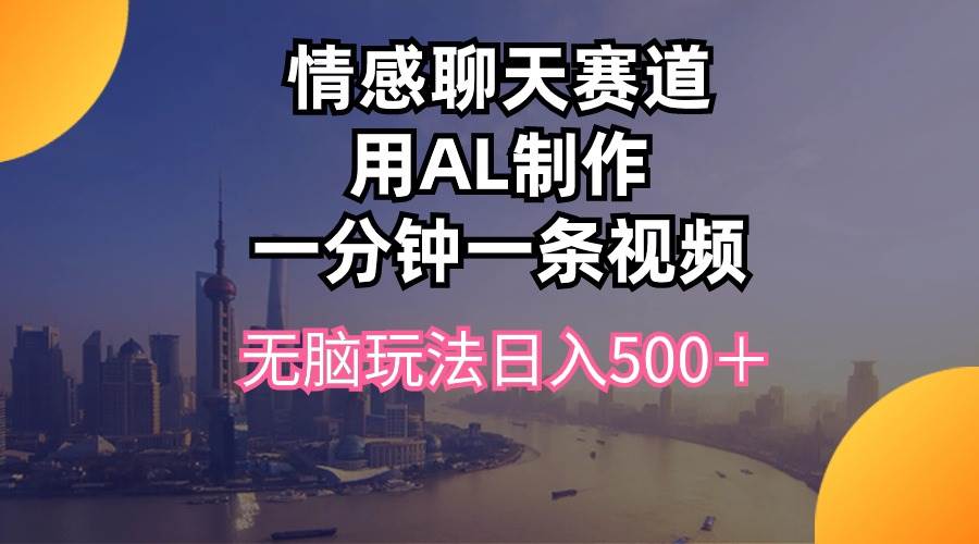 情感聊天赛道用al制作一分钟一条视频无脑玩法日入500＋-久创网