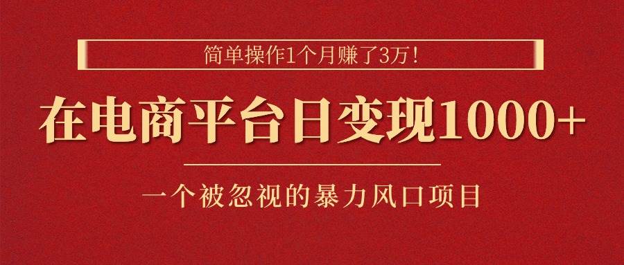 简单操作1个月赚了3万！在电商平台日变现1000+！一个被忽视的暴力风口…-久创网