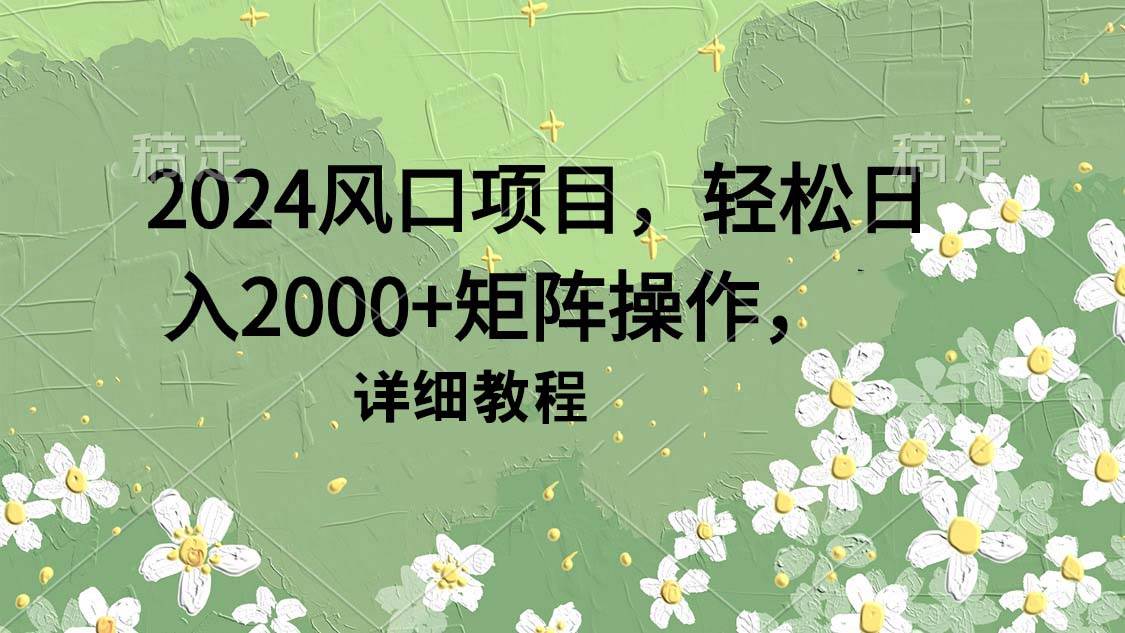 图片[1]-2024风口项目，轻松日入2000+矩阵操作，详细教程-久创网