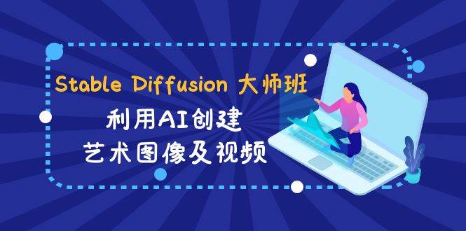 图片[1]-Stable Diffusion 大师班: 利用AI创建艺术图像及视频-31视频课-中英字幕-久创网