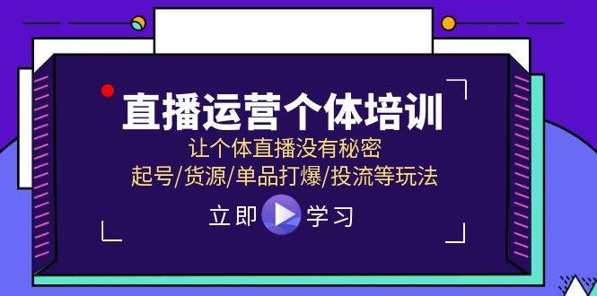 直播运营个体培训，让个体直播没有秘密，起号/货源/单品打爆/投流等玩法-久创网