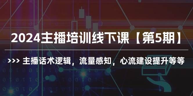 2024主播培训线下课【第5期】主播话术逻辑，流量感知，心流建设提升等等-久创网