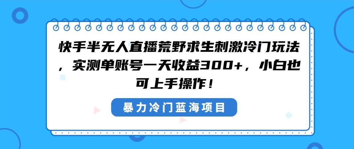 图片[1]-快手半无人直播荒野求生刺激冷门玩法，实测单账号一天收益300+，小白也…-久创网