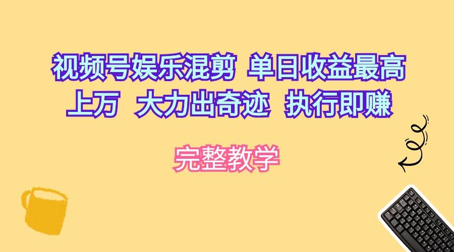 视频号娱乐混剪  单日收益最高上万   大力出奇迹   执行即赚-久创网