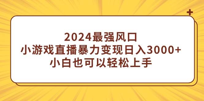 图片[1]-2024最强风口，小游戏直播暴力变现日入3000+小白也可以轻松上手-久创网