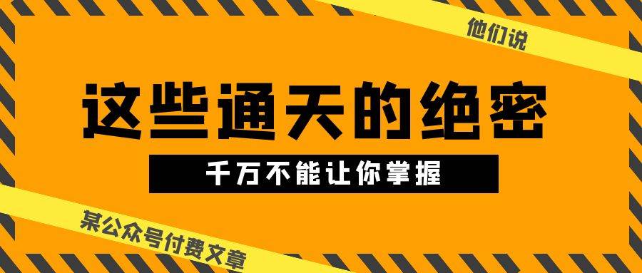 某公众号付费文章《他们说 “ 这些通天的绝密，千万不能让你掌握! ”》-久创网