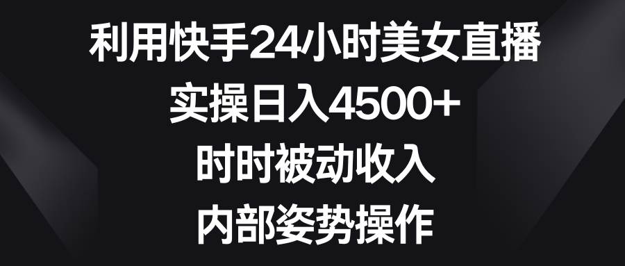 图片[1]-利用快手24小时美女直播，实操日入4500+，时时被动收入，内部姿势操作-久创网