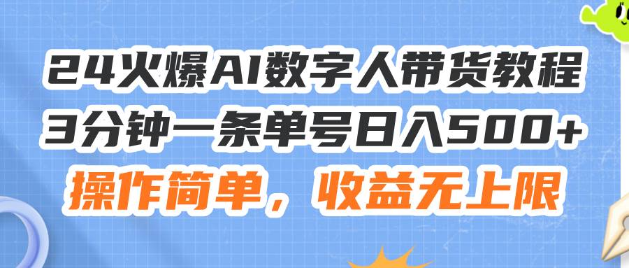 24火爆AI数字人带货教程，3分钟一条单号日入500+，操作简单，收益无上限-久创网