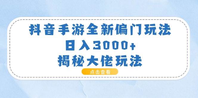 抖音手游全新偏门玩法，日入3000+，揭秘大佬玩法-久创网