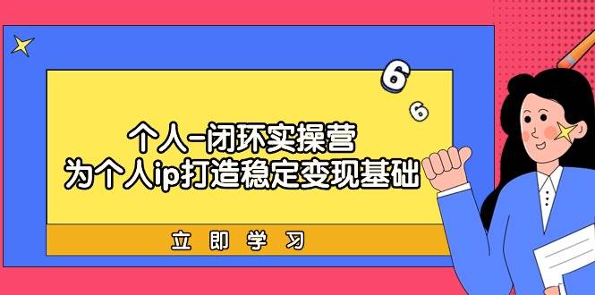 个人-闭环实操营：为个人ip打造稳定变现基础，从价值定位/爆款打造/产品…-久创网