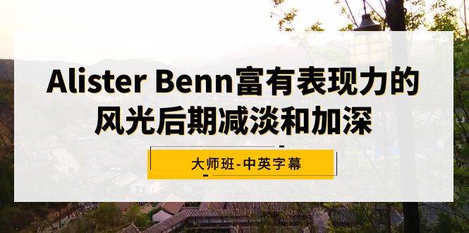 图片[1]-Alister Benn富有表现力的风光后期减淡和加深大师班-中英字幕-久创网