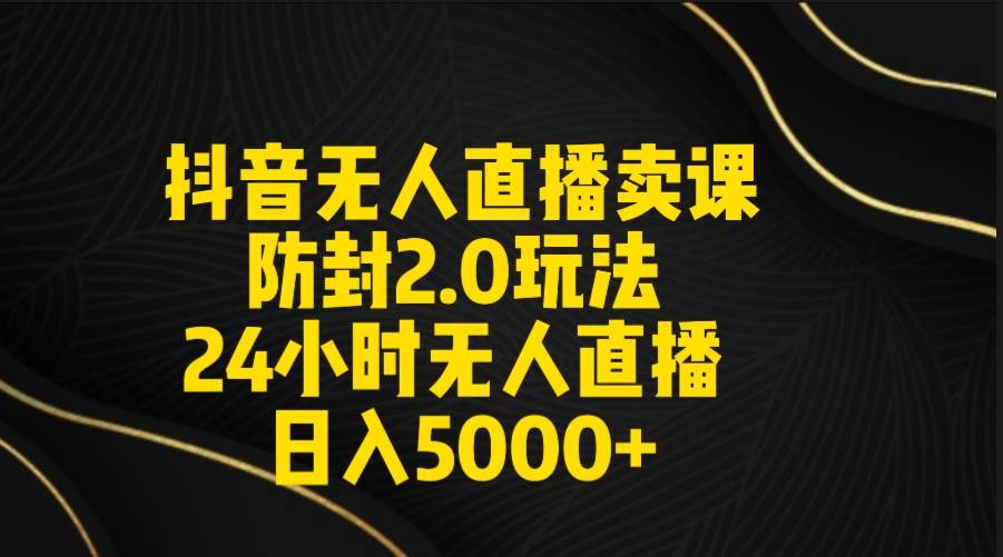 图片[1]-抖音无人直播卖课防封2.0玩法 打造日不落直播间 日入5000+附直播素材+音频-久创网