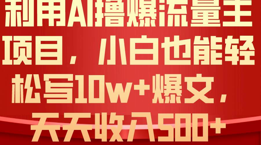 利用 AI撸爆流量主收益，小白也能轻松写10W+爆款文章，轻松日入500+-久创网