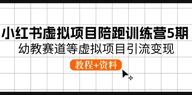 小红书虚拟项目陪跑训练营5期，幼教赛道等虚拟项目引流变现 (教程+资料)-久创网