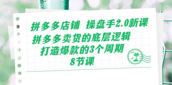 拼多多店铺 操盘手2.0新课，拼多多卖货的底层逻辑，打造爆款的3个周期-8节-久创网