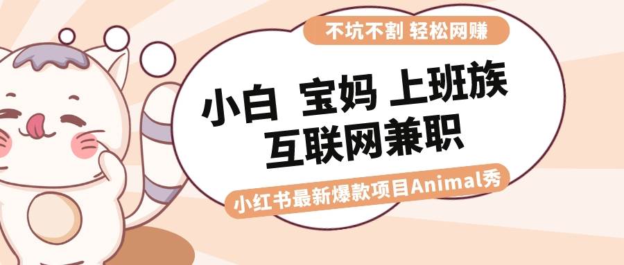 图片[1]-适合小白 宝妈 上班族 大学生互联网兼职 小红书爆款项目Animal秀，月入1W-久创网