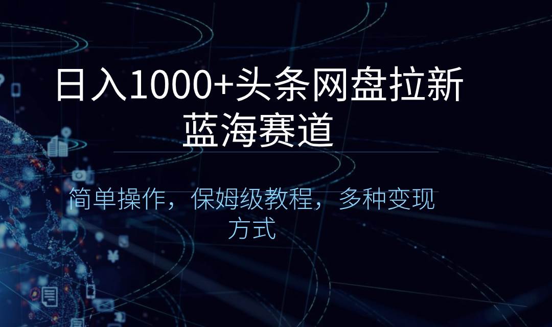 日入1000+头条网盘拉新蓝海赛道，简单操作，保姆级教程，多种变现方式-久创网