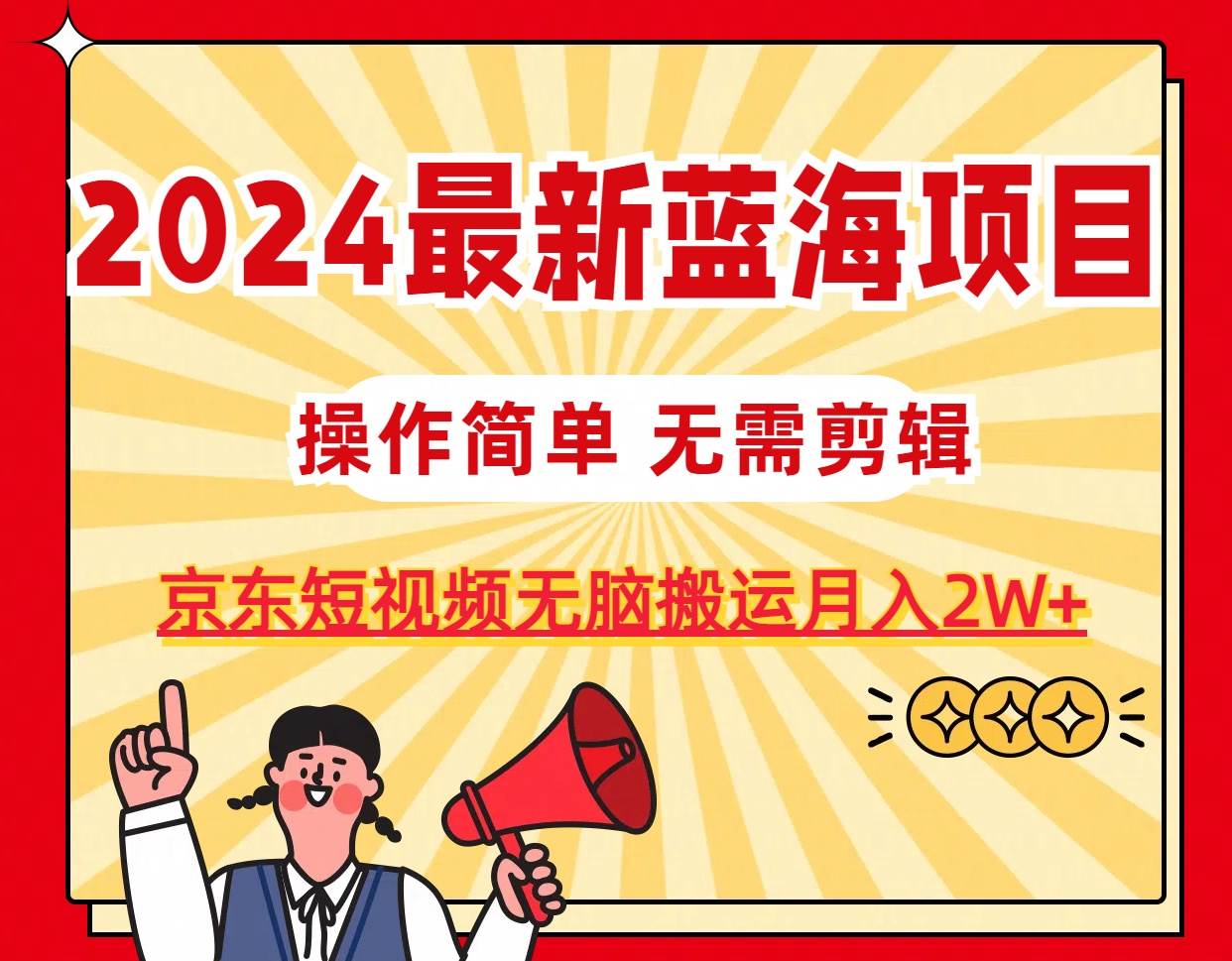 2024最新蓝海项目，无需剪辑，京东图文短视频无脑搬运月入2W+-久创网