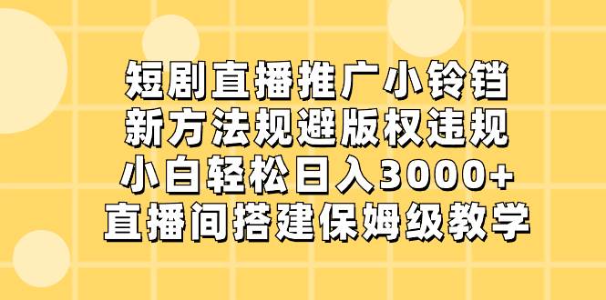 图片[1]-短剧直播推广小铃铛，新方法规避版权违规，小白轻松日入3000+，直播间搭…-久创网