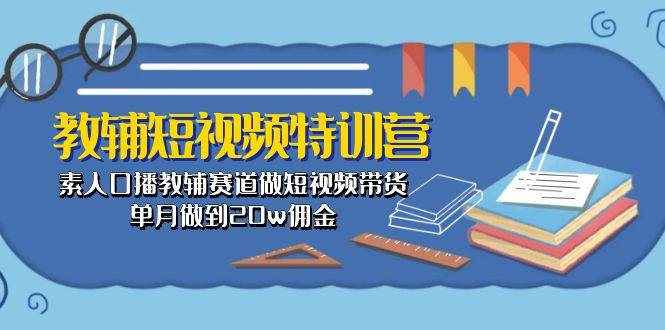 教辅-短视频特训营： 素人口播教辅赛道做短视频带货，单月做到20w佣金-久创网