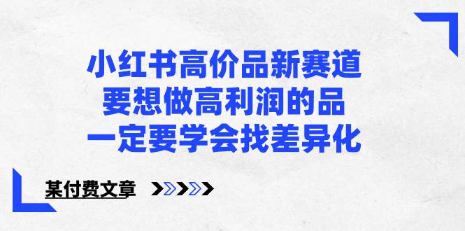 小红书高价品新赛道，要想做高利润的品，一定要学会找差异化【某付费文章】-久创网