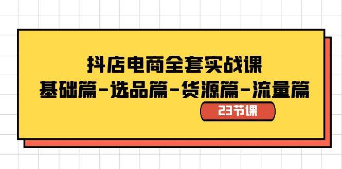 抖店电商全套实战课：基础篇-选品篇-货源篇-流量篇（23节课）-久创网