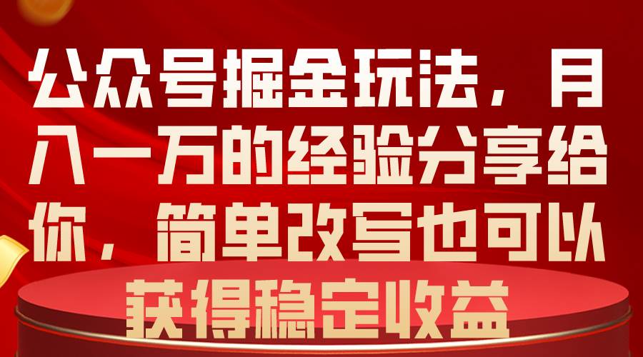 公众号掘金玩法，月入一万的经验分享给你，简单改写也可以获得稳定收益-久创网