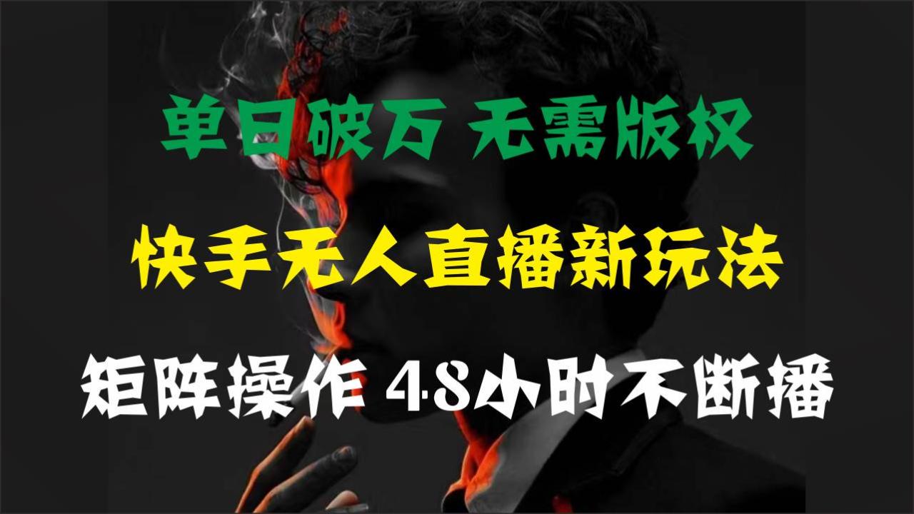 单日破万，快手无人直播新玩法，无需版权，支持矩阵操作，48小时不断播-久创网