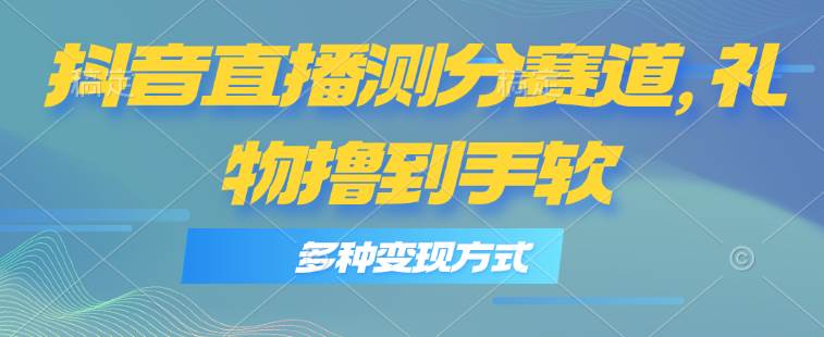 抖音直播测分赛道，多种变现方式，轻松日入1000+-久创网