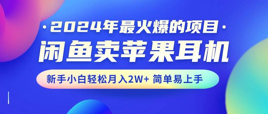 2024年最火爆的项目，闲鱼卖苹果耳机，新手小白轻松月入2W+简单易上手-久创网