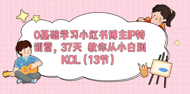 0基础学习小红书博主IP特训营，37天 教你从小白到KOL（13节）-久创网