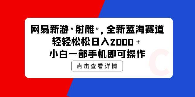 网易新游 射雕 全新蓝海赛道，轻松日入2000＋小白一部手机即可操作-久创网