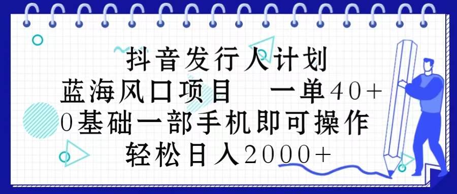 抖音发行人计划，蓝海风口项目 一单40，0基础一部手机即可操作 日入2000＋-久创网