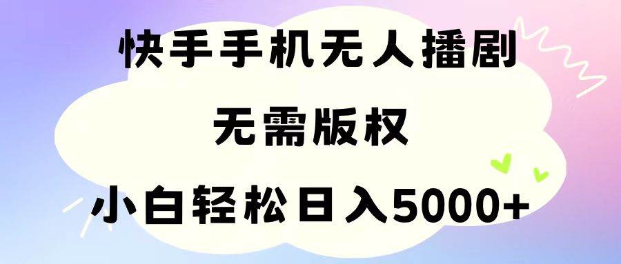 手机快手无人播剧，无需硬改，轻松解决版权问题，小白轻松日入5000+-久创网