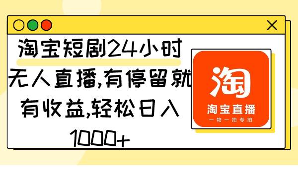 淘宝短剧24小时无人直播，有停留就有收益,轻松日入1000+-久创网