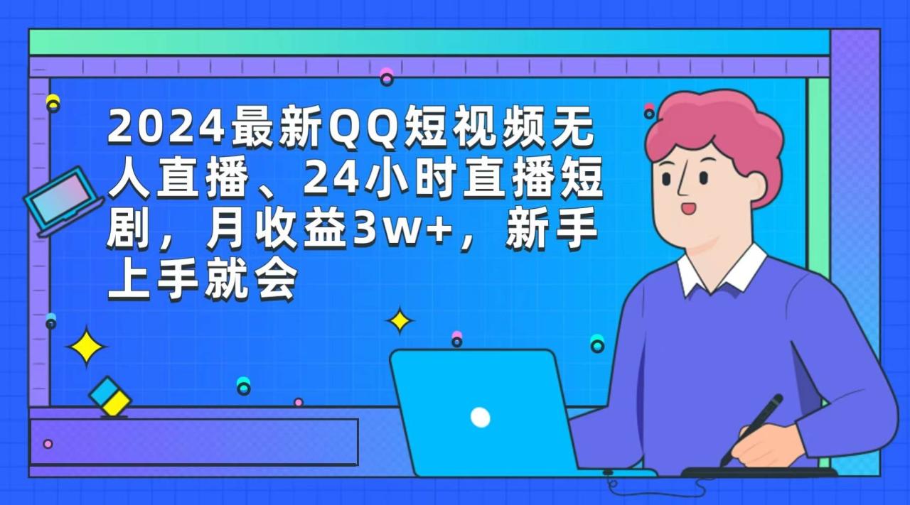 2024最新QQ短视频无人直播、24小时直播短剧，月收益3w+，新手上手就会-久创网